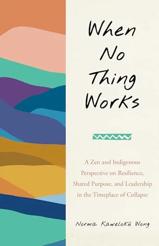 When No Thing Works: A Zen and Indigenous Perspective on Resilience, Shared Purpose, and Leadership in the Timeplace of Collapse