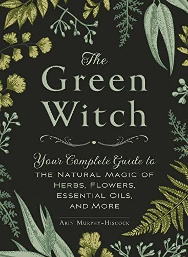 The Green Witch: Your Complete Guide to the Natural Magic of Herbs, Flowers, Essential Oils, and More (Green Witch Witchcraft Series)