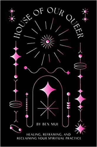 House of Our Queer: Healing, Reframing, and Reclaiming Your Spiritual Practice
