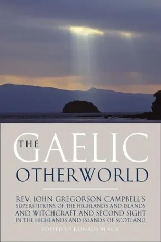 The Gaelic Otherworld: Superstitions of the Highlands and the Islands and Witchcraft and Second Sight in the Highlands and Islands of Scotland