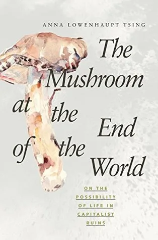 The Mushroom at the End of the World: On the Possibility of Life in Capitalist Ruins