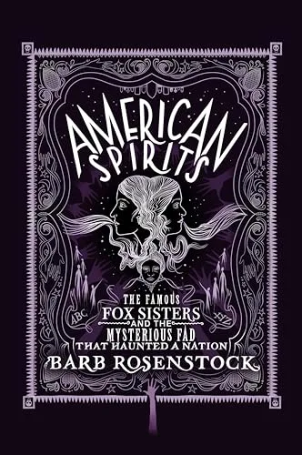 American Spirits: The Famous Fox Sisters and the Mysterious Fad that Haunted a Nation
