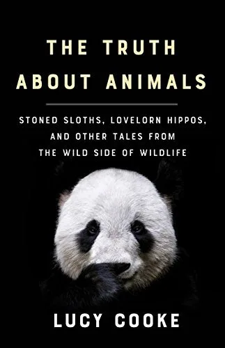 The Truth About Animals: Stoned Sloths, Lovelorn Hippos, and Other Tales from the Wild Side of Wildlife