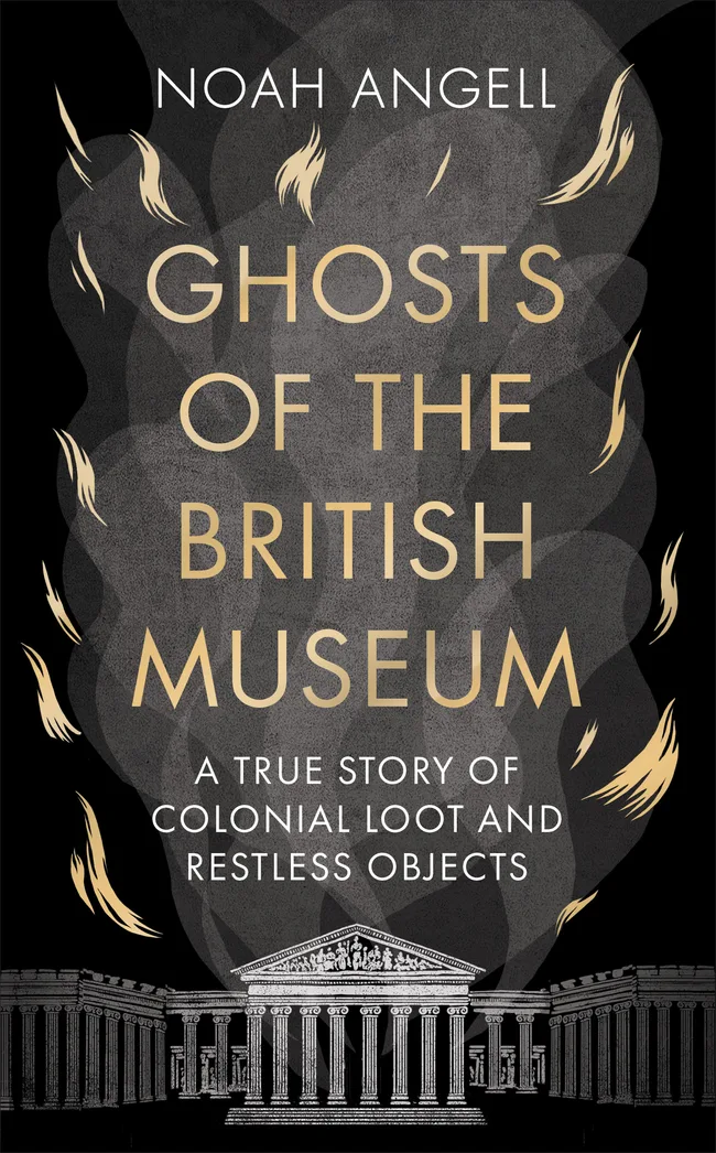 Ghosts of the British Museum: A True Story of Colonial Loot and Restless Objects