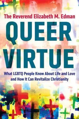Queer Virtue: What LGBTQ People Know About Life and Love and How It Can Revitalize Christianity (Queer Action/ Queer Ideas)