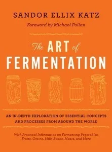 The Art of Fermentation: An in-Depth Exploration of Essential Concepts and Processes from Around the World