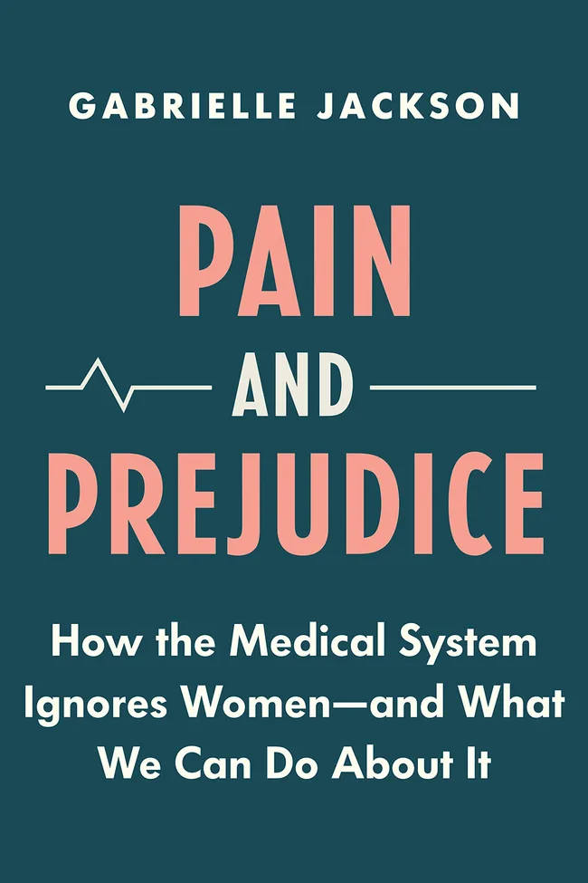 Pain and Prejudice: How the Medical System Ignores Women―And What We Can Do About It